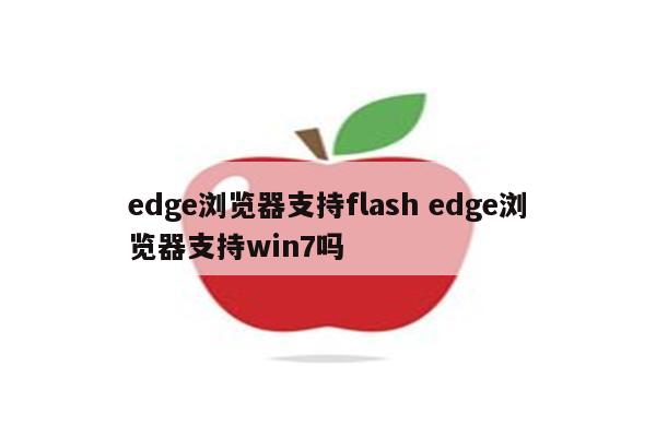 edge浏览器支持flash edge浏览器支持win7吗