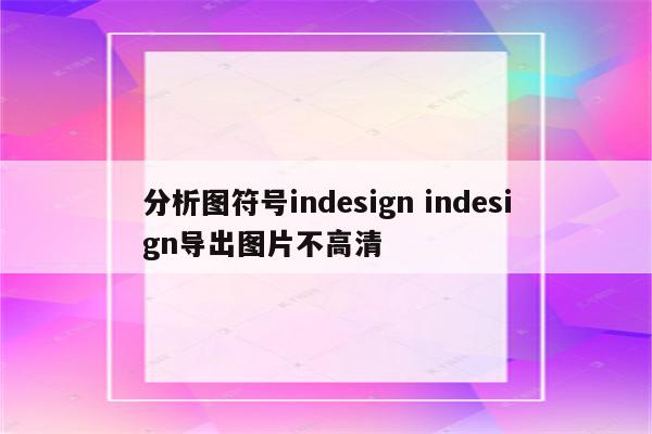分析图符号indesign indesign导出图片不高清