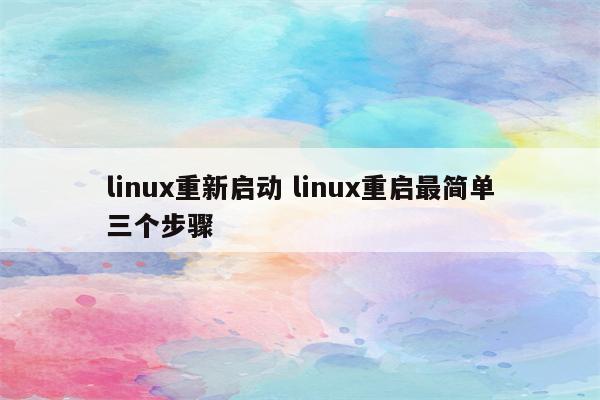 linux重新启动 linux重启最简单三个步骤