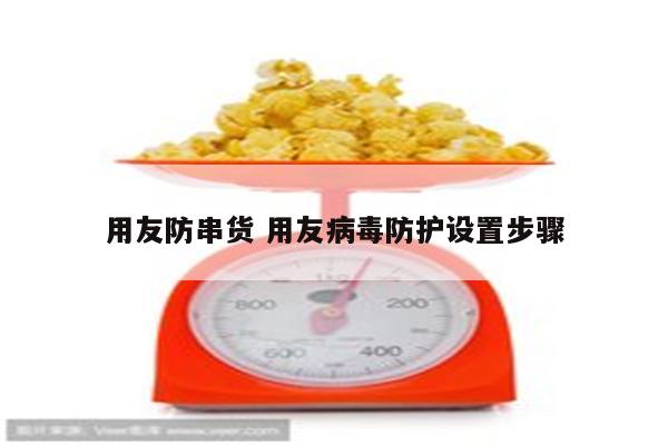 用友防串货 用友病毒防护设置步骤