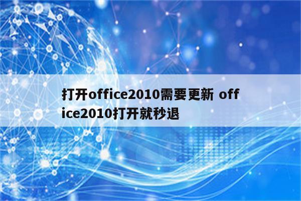 打开office2010需要更新 office2010打开就秒退