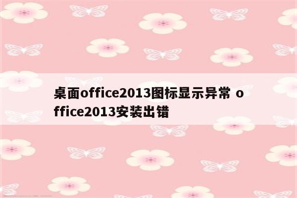 桌面office2013图标显示异常 office2013安装出错