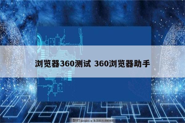 浏览器360测试 360浏览器助手