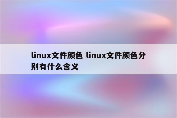 linux文件颜色 linux文件颜色分别有什么含义