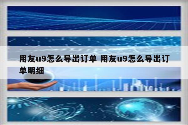 用友u9怎么导出订单 用友u9怎么导出订单明细