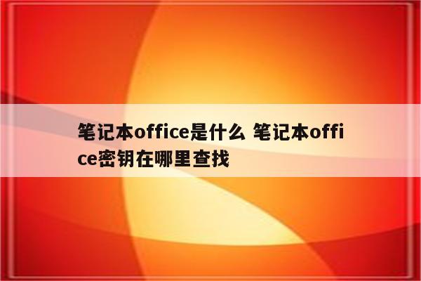笔记本office是什么 笔记本office密钥在哪里查找