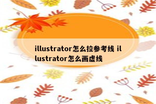 illustrator怎么拉参考线 illustrator怎么画虚线
