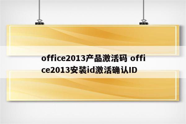 office2013产品激活码 office2013安装id激活确认ID