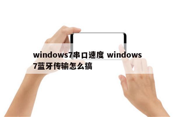 windows7串口速度 windows7蓝牙传输怎么搞