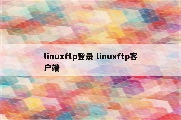 linuxftp登录 linuxftp客户端