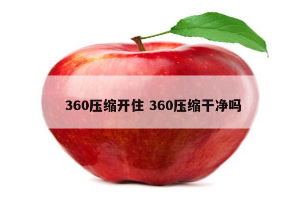 360压缩开住 360压缩干净吗