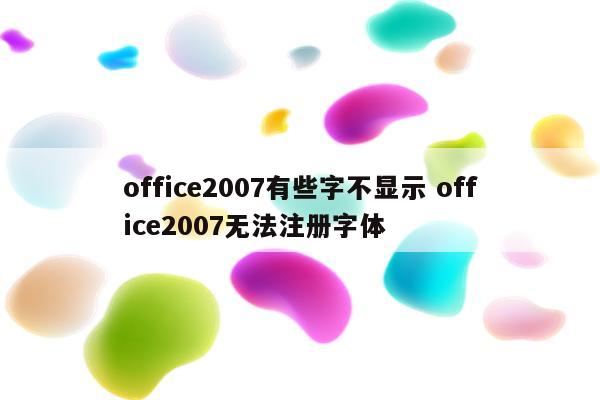 office2007有些字不显示 office2007无法注册字体