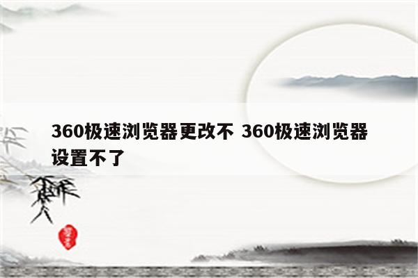 360极速浏览器更改不 360极速浏览器设置不了