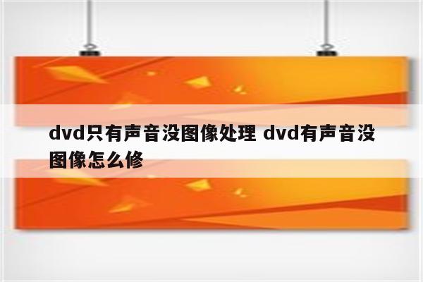 dvd只有声音没图像处理 dvd有声音没图像怎么修