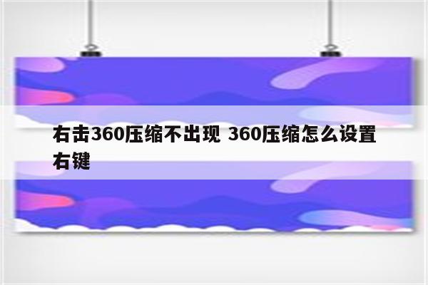 右击360压缩不出现 360压缩怎么设置右键