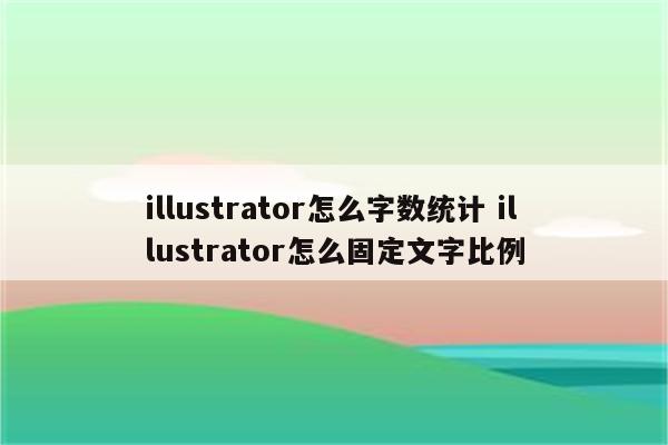 illustrator怎么字数统计 illustrator怎么固定文字比例