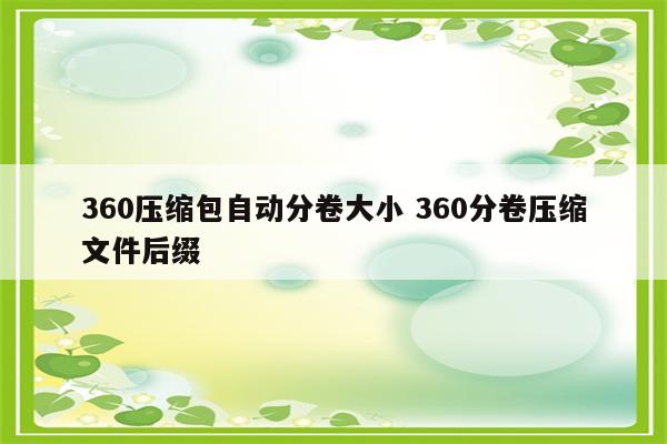 360压缩包自动分卷大小 360分卷压缩文件后缀