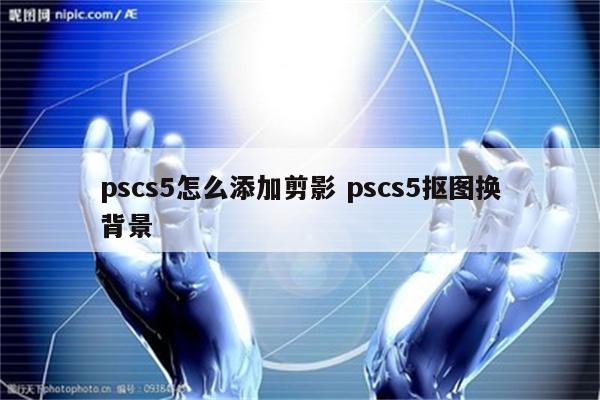 pscs5怎么添加剪影 pscs5抠图换背景