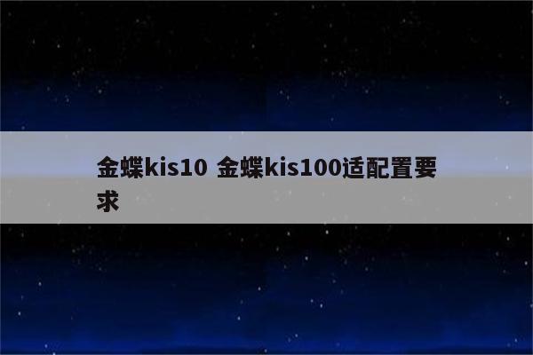 金蝶kis10 金蝶kis100适配置要求