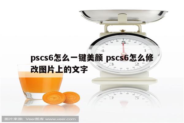 pscs6怎么一键美颜 pscs6怎么修改图片上的文字