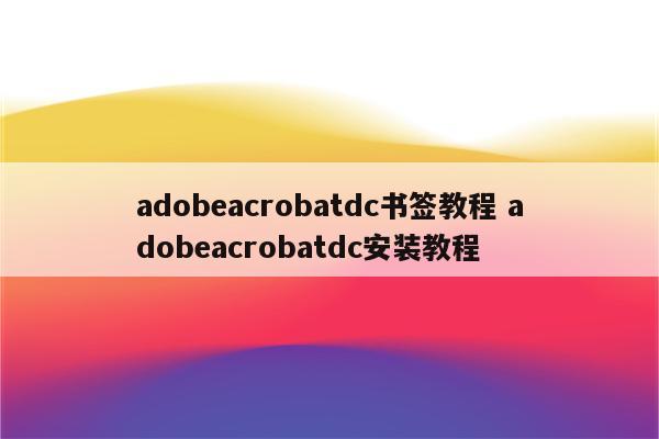 adobeacrobatdc书签教程 adobeacrobatdc安装教程