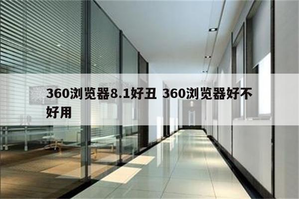 360浏览器8.1好丑 360浏览器好不好用