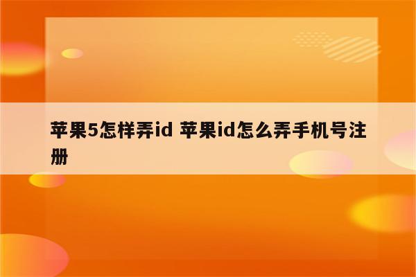 苹果5怎样弄id 苹果id怎么弄手机号注册