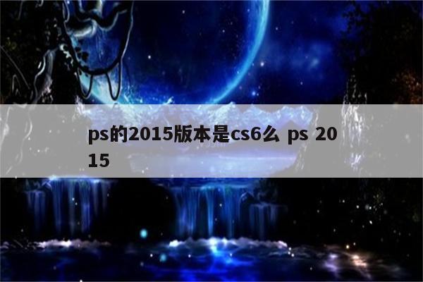 ps的2015版本是cs6么 ps 2015