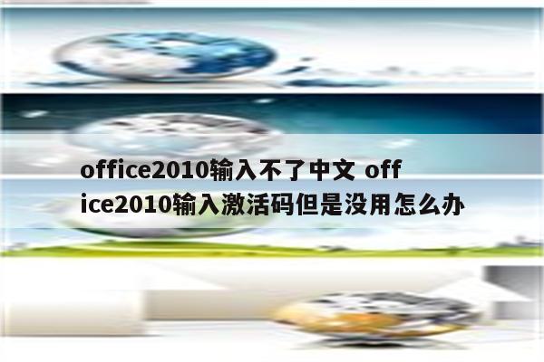 office2010输入不了中文 office2010输入激活码但是没用怎么办