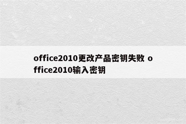 office2010更改产品密钥失败 office2010输入密钥