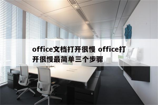 office文档打开很慢 office打开很慢最简单三个步骤