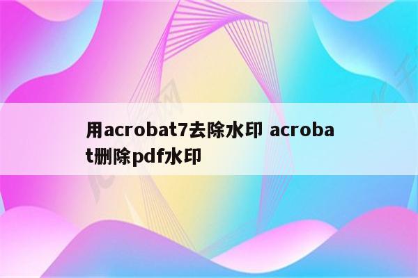 用acrobat7去除水印 acrobat删除pdf水印