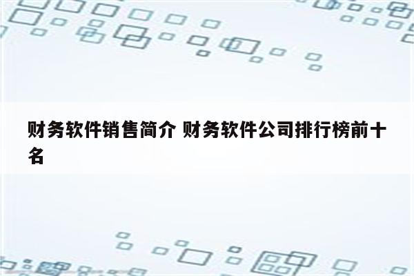 财务软件销售简介 财务软件公司排行榜前十名