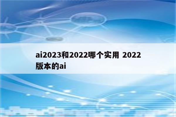 ai2023和2022哪个实用 2022版本的ai