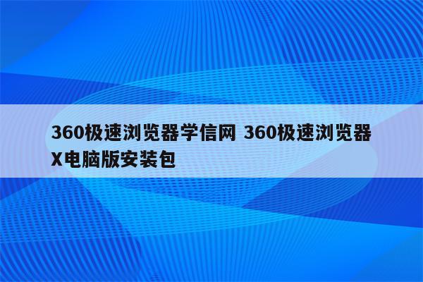 360极速浏览器学信网 360极速浏览器X电脑版安装包