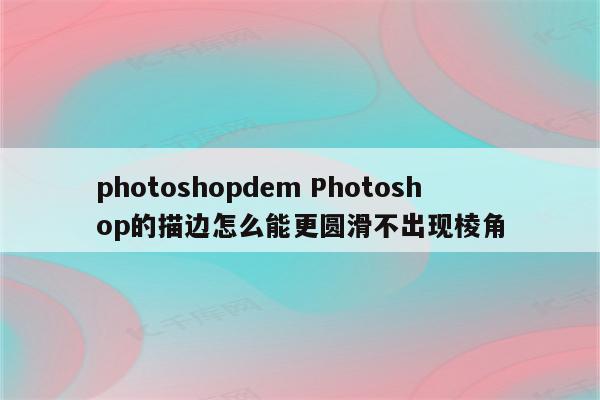 photoshopdem Photoshop的描边怎么能更圆滑不出现棱角