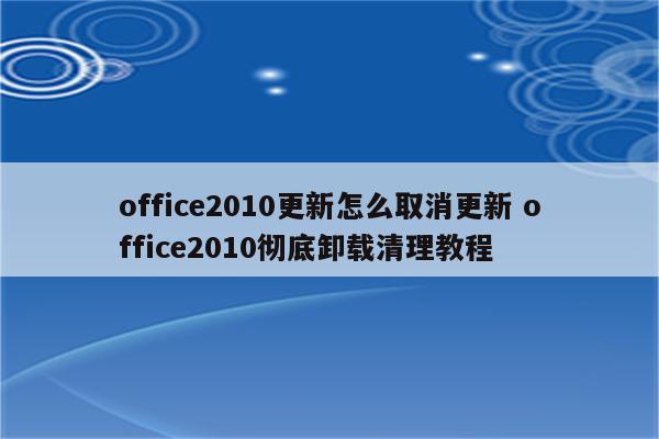 office2010更新怎么取消更新 office2010彻底卸载清理教程
