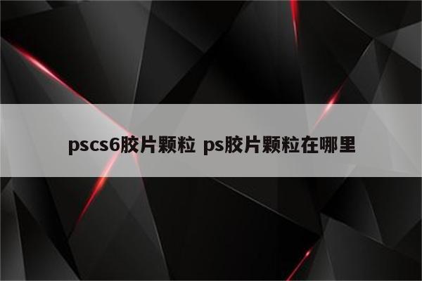 pscs6胶片颗粒 ps胶片颗粒在哪里