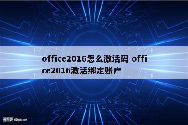 office2016怎么激活码 office2016激活绑定账户