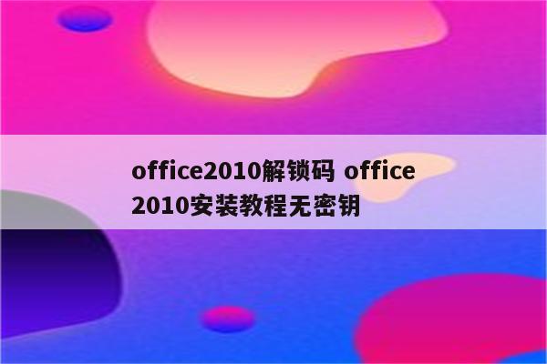 office2010解锁码 office2010安装教程无密钥