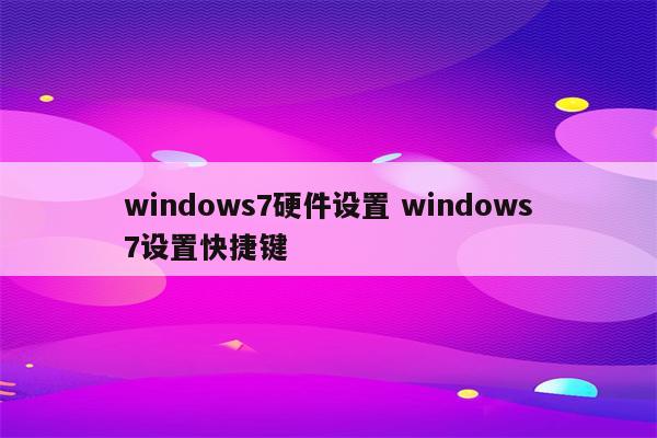 windows7硬件设置 windows7设置快捷键