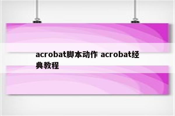 acrobat脚本动作 acrobat经典教程