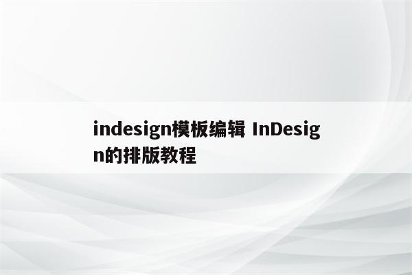 indesign模板编辑 InDesign的排版教程