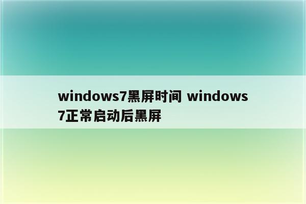 windows7黑屏时间 windows7正常启动后黑屏