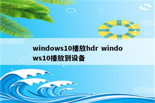 windows10播放hdr windows10播放到设备