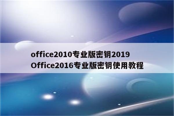 office2010专业版密钥2019 Office2016专业版密钥使用教程
