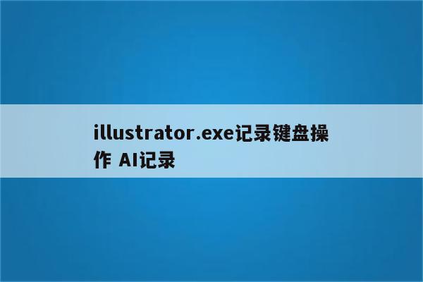 illustrator.exe记录键盘操作 AI记录