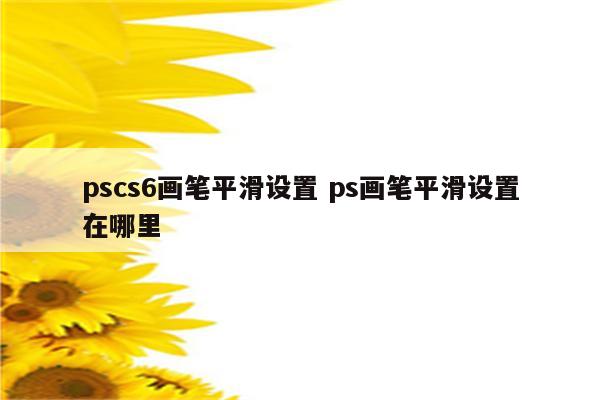 pscs6画笔平滑设置 ps画笔平滑设置在哪里