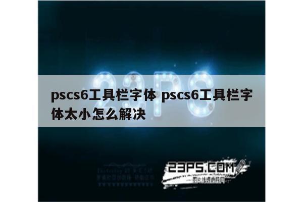 pscs6工具栏字体 pscs6工具栏字体太小怎么解决