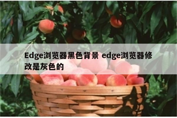 Edge浏览器黑色背景 edge浏览器修改是灰色的
